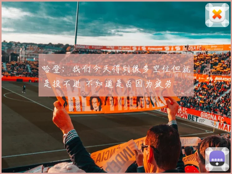 哈登：我们今天得到很多空位但就是投不进 不知道是否因为疲劳