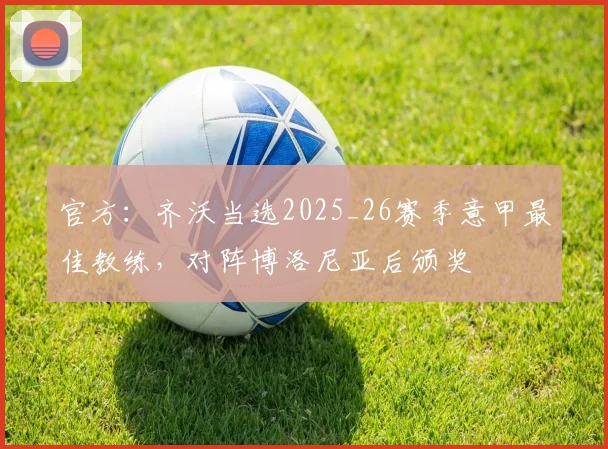 官方：齐沃当选2025_26赛季意甲最佳教练，对阵博洛尼亚后颁奖